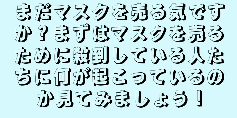 まだマスクを売る気ですか？まずはマスクを売るために殺到している人たちに何が起こっているのか見てみましょう！