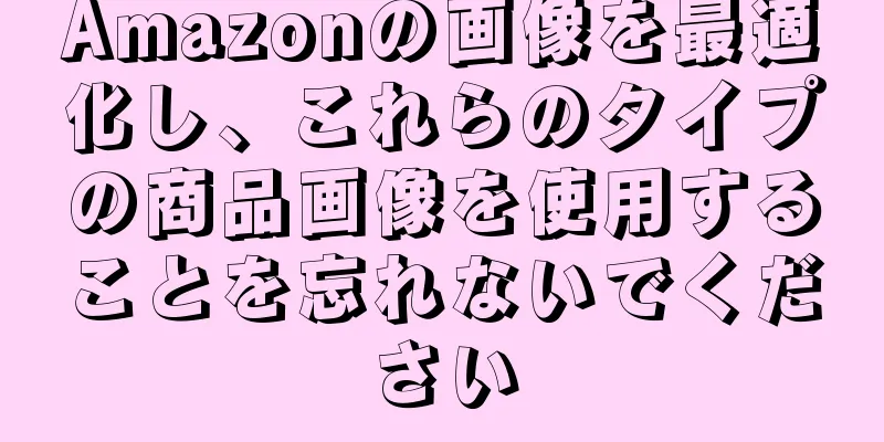 Amazonの画像を最適化し、これらのタイプの商品画像を使用することを忘れないでください