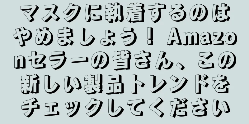 マスクに執着するのはやめましょう！ Amazonセラーの皆さん、この新しい製品トレンドをチェックしてください