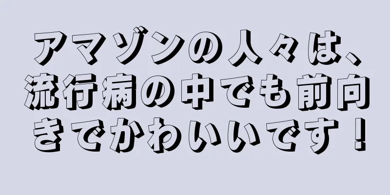 アマゾンの人々は、流行病の中でも前向きでかわいいです！