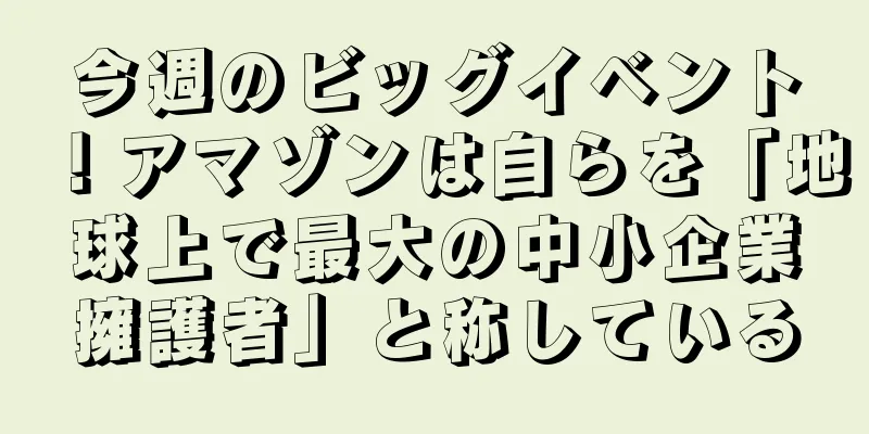 今週のビッグイベント！アマゾンは自らを「地球上で最大の中小企業擁護者」と称している
