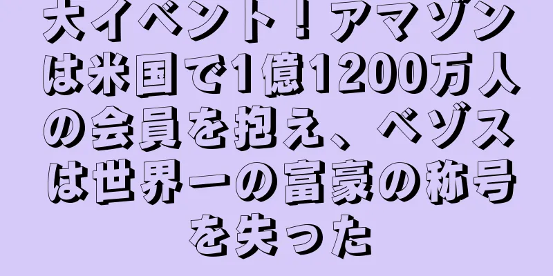 大イベント！アマゾンは米国で1億1200万人の会員を抱え、ベゾスは世界一の富豪の称号を失った