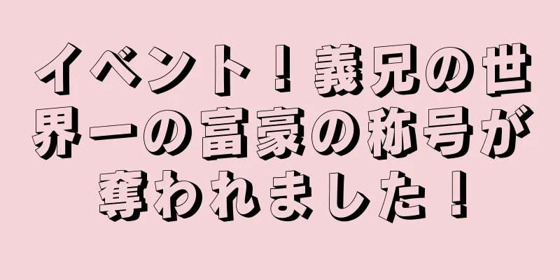 イベント！義兄の世界一の富豪の称号が奪われました！