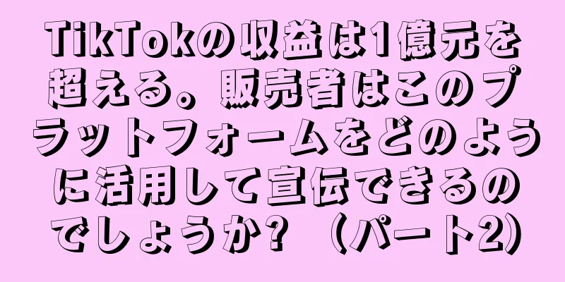 TikTokの収益は1億元を超える。販売者はこのプラットフォームをどのように活用して宣伝できるのでしょうか? （パート2）