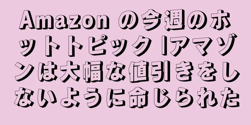 Amazon の今週のホットトピック |アマゾンは大幅な値引きをしないように命じられた