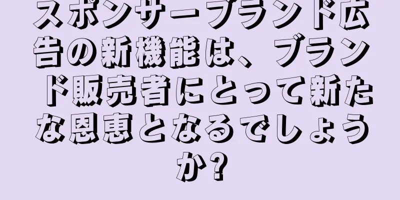 スポンサーブランド広告の新機能は、ブランド販売者にとって新たな恩恵となるでしょうか?