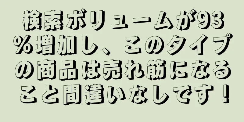 検索ボリュームが93%増加し、このタイプの商品は売れ筋になること間違いなしです！