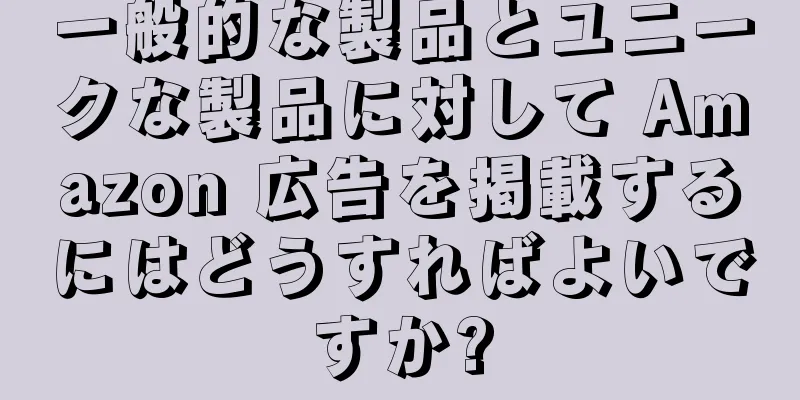 一般的な製品とユニークな製品に対して Amazon 広告を掲載するにはどうすればよいですか?