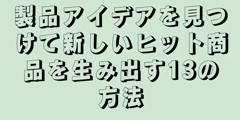 製品アイデアを見つけて新しいヒット商品を生み出す13の方法