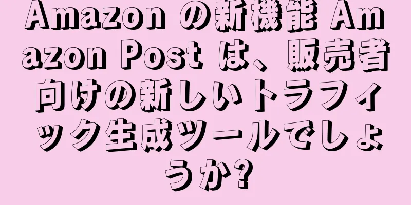 Amazon の新機能 Amazon Post は、販売者向けの新しいトラフィック生成ツールでしょうか?