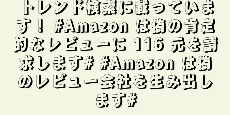 トレンド検索に載っています！ #Amazon は偽の肯定的なレビューに 116 元を請求します# #Amazon は偽のレビュー会社を生み出します#