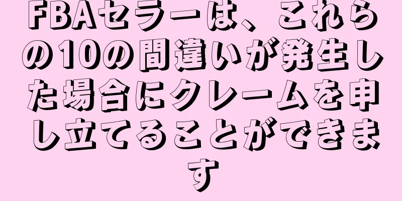 FBAセラーは、これらの10の間違いが発生した場合にクレームを申し立てることができます
