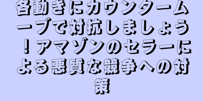 各動きにカウンタームーブで対抗しましょう！アマゾンのセラーによる悪質な競争への対策