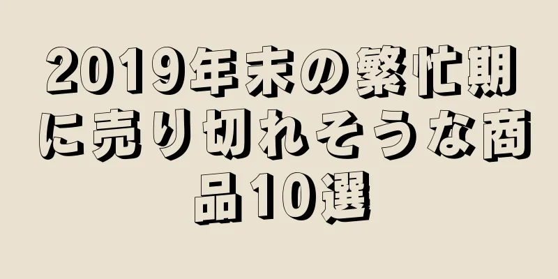 2019年末の繁忙期に売り切れそうな商品10選