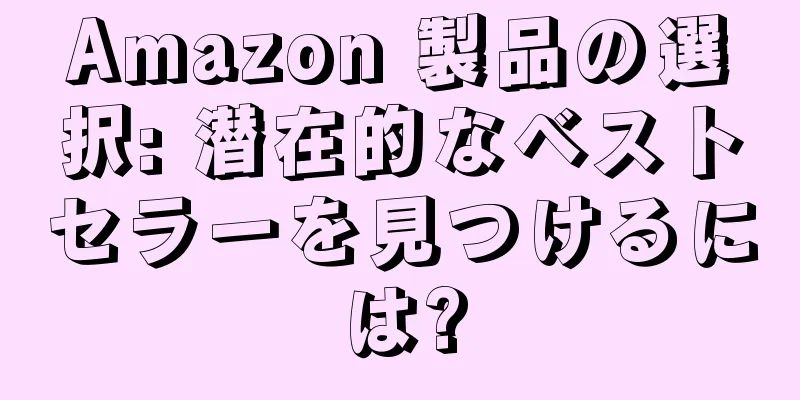 Amazon 製品の選択: 潜在的なベストセラーを見つけるには?