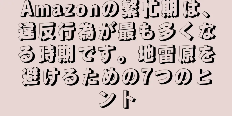 Amazonの繁忙期は、違反行為が最も多くなる時期です。地雷原を避けるための7つのヒント