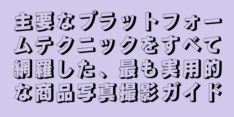 主要なプラットフォームテクニックをすべて網羅した、最も実用的な商品写真撮影ガイド