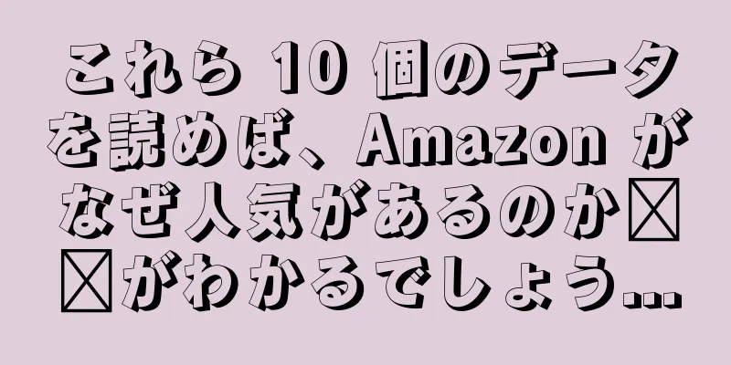 これら 10 個のデータを読めば、Amazon がなぜ人気があるのか​​がわかるでしょう...