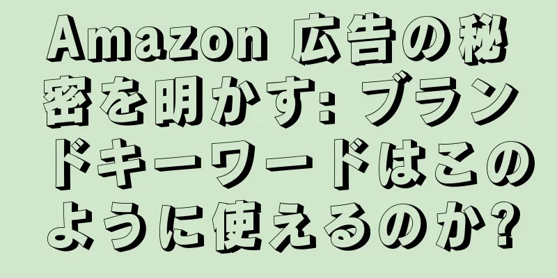 Amazon 広告の秘密を明かす: ブランドキーワードはこのように使えるのか?