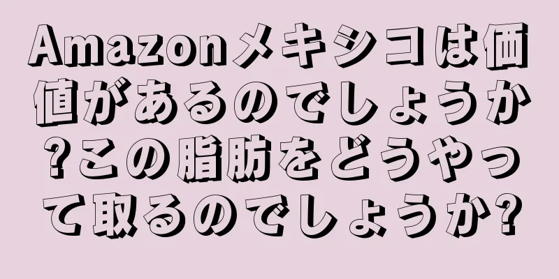 Amazonメキシコは価値があるのでしょうか?この脂肪をどうやって取るのでしょうか?
