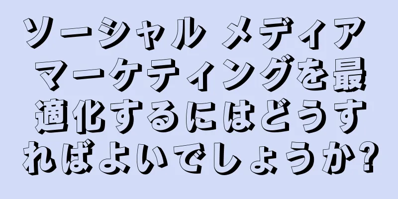 ソーシャル メディア マーケティングを最適化するにはどうすればよいでしょうか?
