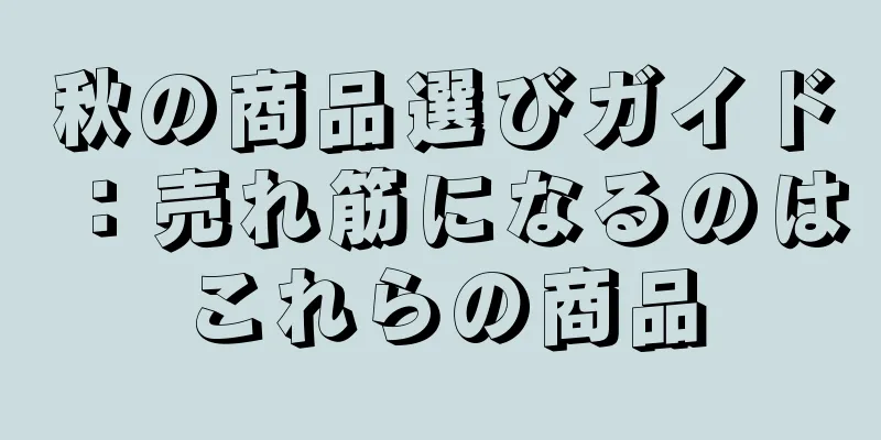 秋の商品選びガイド：売れ筋になるのはこれらの商品