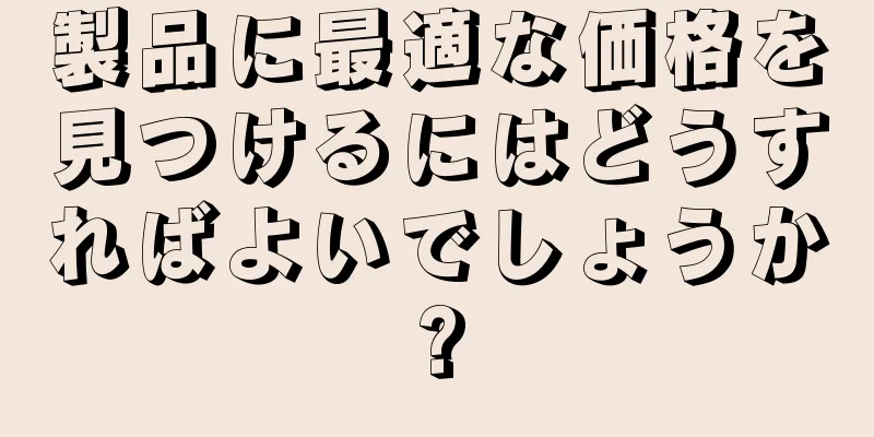 製品に最適な価格を見つけるにはどうすればよいでしょうか?