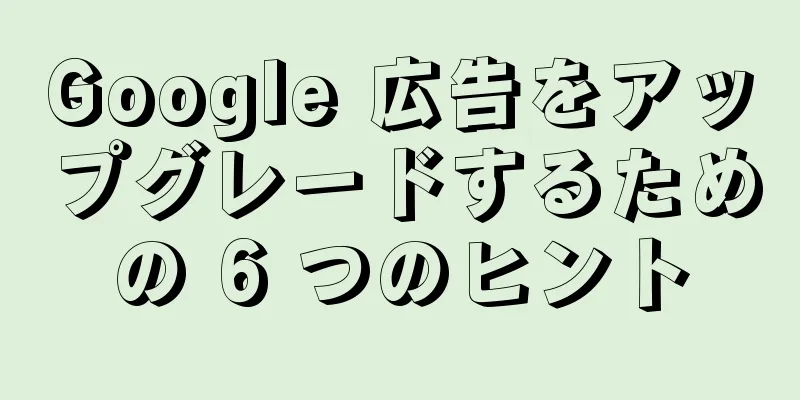 Google 広告をアップグレードするための 6 つのヒント