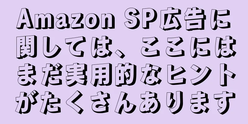 Amazon SP広告に関しては、ここにはまだ実用的なヒントがたくさんあります
