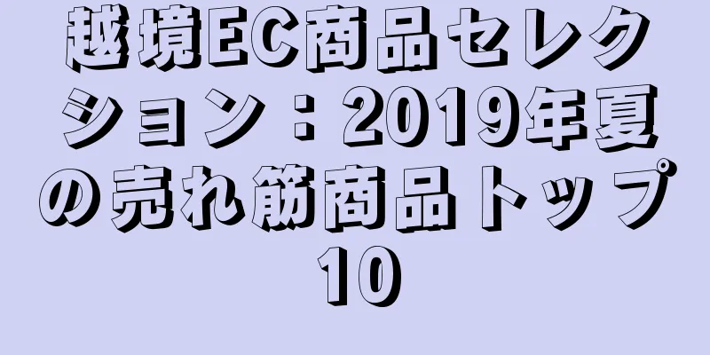越境EC商品セレクション：2019年夏の売れ筋商品トップ10