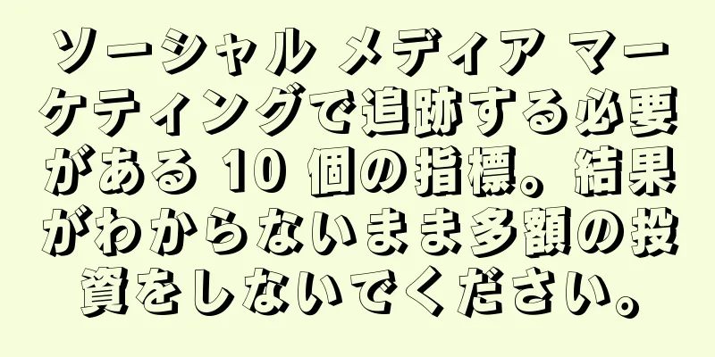 ソーシャル メディア マーケティングで追跡する必要がある 10 個の指標。結果がわからないまま多額の投資をしないでください。