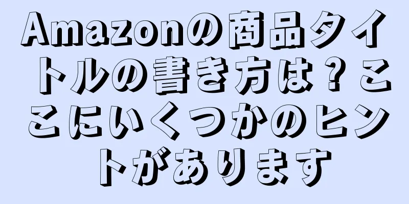 Amazonの商品タイトルの書き方は？ここにいくつかのヒントがあります