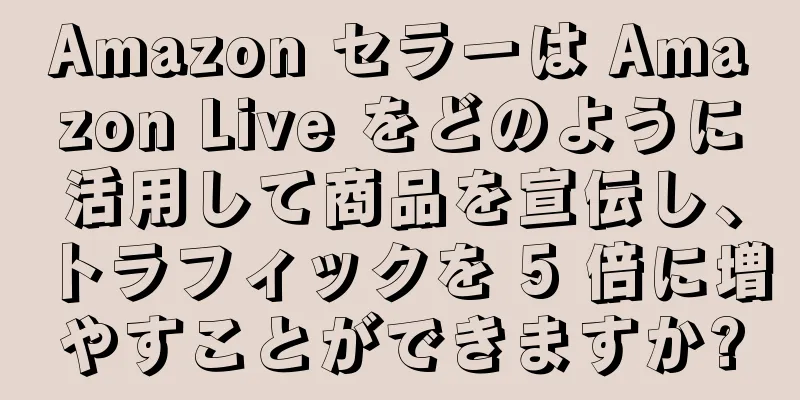 Amazon セラーは Amazon Live をどのように活用して商品を宣伝し、トラフィックを 5 倍に増やすことができますか?