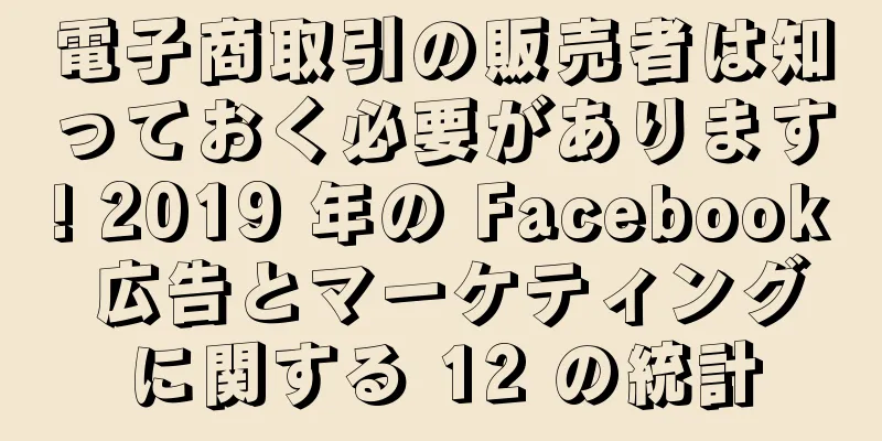 電子商取引の販売者は知っておく必要があります! 2019 年の Facebook 広告とマーケティングに関する 12 の統計