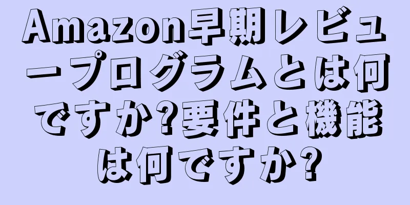 Amazon早期レビュープログラムとは何ですか?要件と機能は何ですか?
