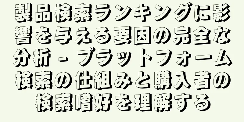 製品検索ランキングに影響を与える要因の完全な分析 - プラットフォーム検索の仕組みと購入者の検索嗜好を理解する