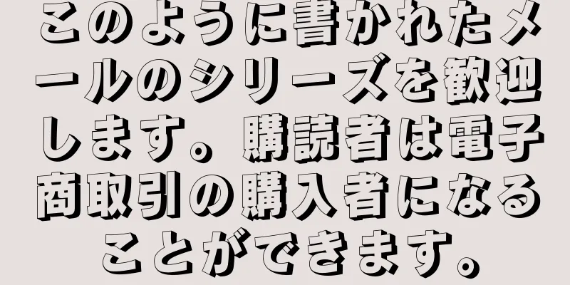 このように書かれたメールのシリーズを歓迎します。購読者は電子商取引の購入者になることができます。