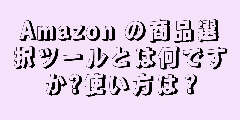 Amazon の商品選択ツールとは何ですか?使い方は？