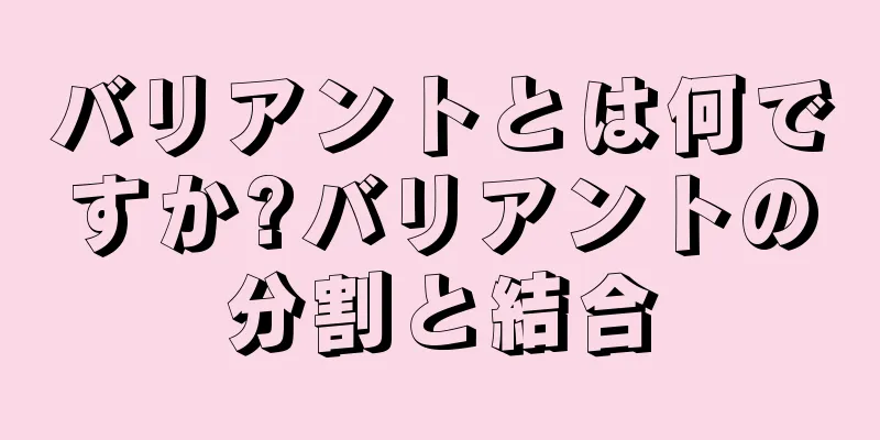 バリアントとは何ですか?バリアントの分割と結合