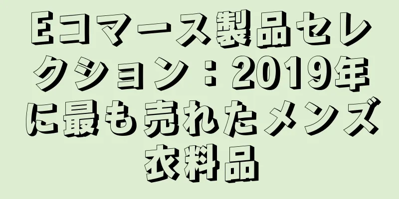 Eコマース製品セレクション：2019年に最も売れたメンズ衣料品