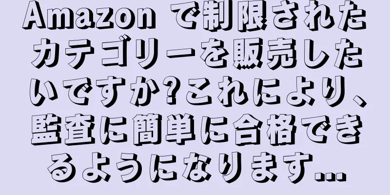 Amazon で制限されたカテゴリーを販売したいですか?これにより、監査に簡単に合格できるようになります...