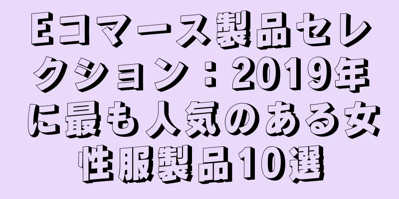 Eコマース製品セレクション：2019年に最も人気のある女性服製品10選
