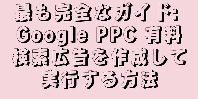 最も完全なガイド: Google PPC 有料検索広告を作成して実行する方法