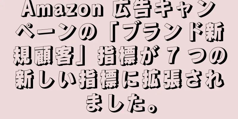 Amazon 広告キャンペーンの「ブランド新規顧客」指標が 7 つの新しい指標に拡張されました。