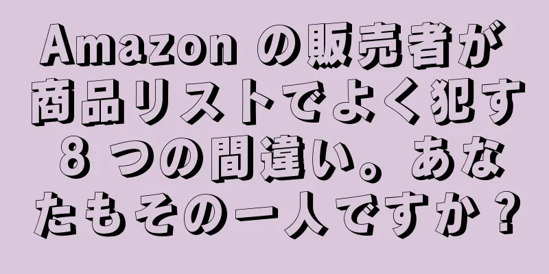 Amazon の販売者が商品リストでよく犯す 8 つの間違い。あなたもその一人ですか？