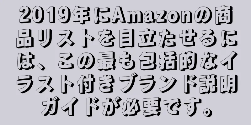 2019年にAmazonの商品リストを目立たせるには、この最も包括的なイラスト付きブランド説明ガイドが必要です。