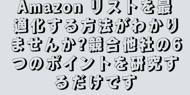 Amazon リストを最適化する方法がわかりませんか?競合他社の6つのポイントを研究するだけです