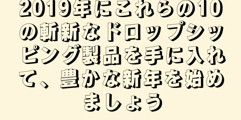 2019年にこれらの10の斬新なドロップシッピング製品を手に入れて、豊かな新年を始めましょう