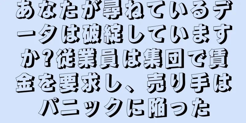 あなたが尋ねているデータは破綻していますか?従業員は集団で賃金を要求し、売り手はパニックに陥った