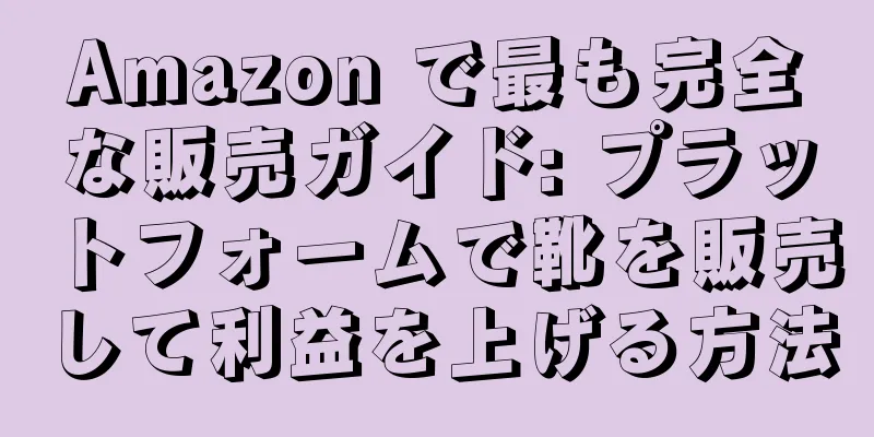 Amazon で最も完全な販売ガイド: プラットフォームで靴を販売して利益を上げる方法